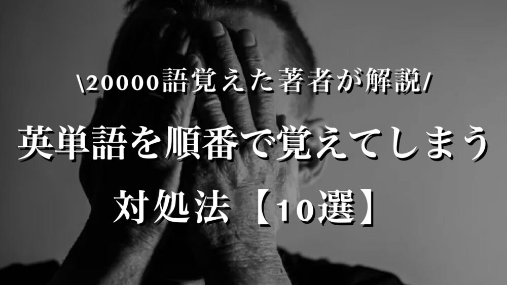 【10選】英単語を順番で覚えてしまう時の対処法